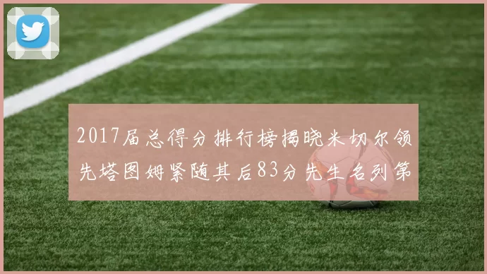 2017届总得分排行榜揭晓米切尔领先塔图姆紧随其后83分先生名列第四