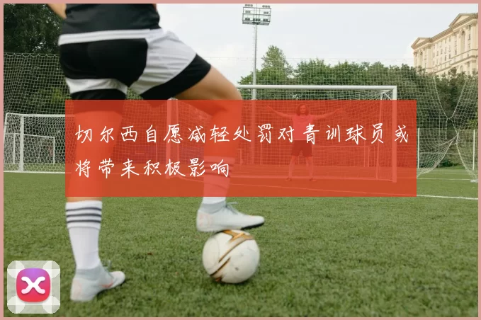 切尔西自愿减轻处罚对青训球员或将带来积极影响