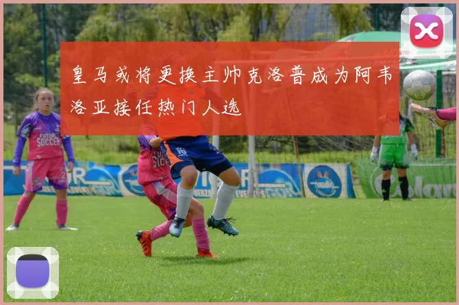 皇马或将更换主帅克洛普成为阿韦洛亚接任热门人选