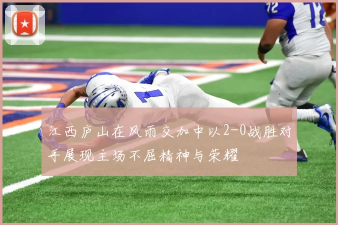 江西庐山在风雨交加中以2-0战胜对手展现主场不屈精神与荣耀