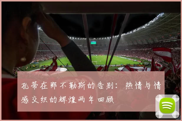 孔蒂在那不勒斯的告别：热情与情感交织的辉煌两年回顾