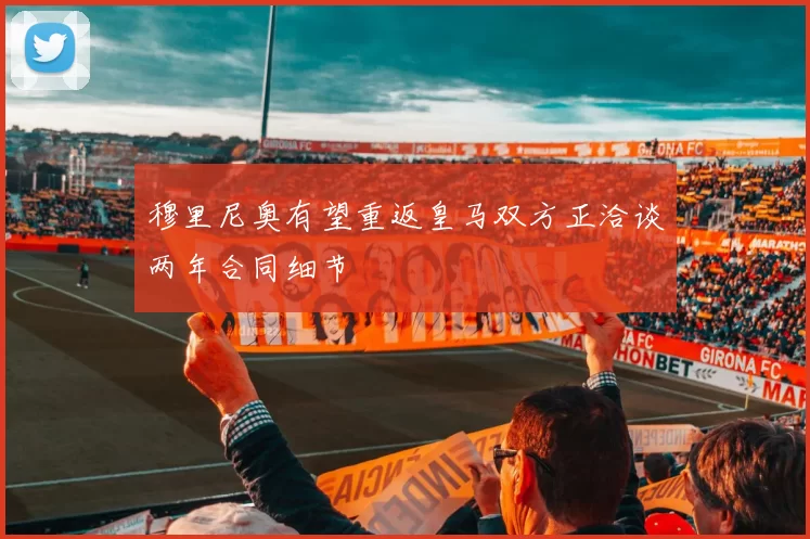 穆里尼奥有望重返皇马双方正洽谈两年合同细节