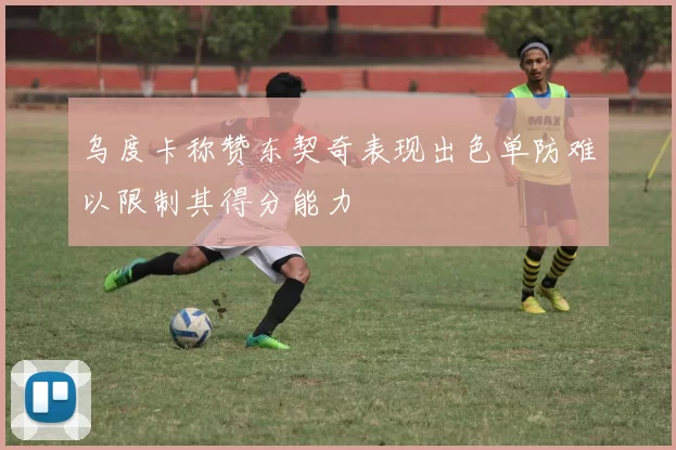 乌度卡称赞东契奇表现出色单防难以限制其得分能力
