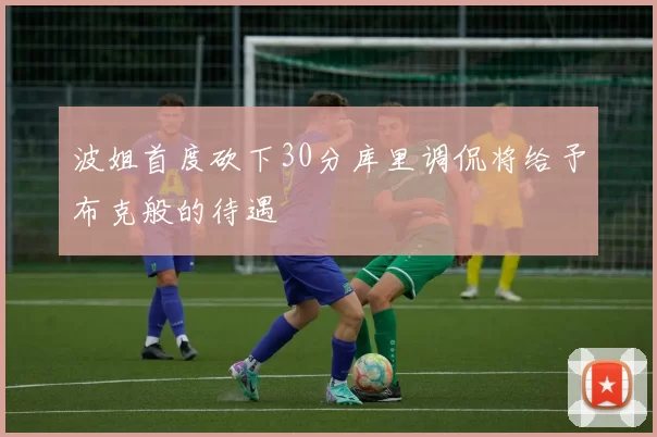 波姐首度砍下30分库里调侃将给予布克般的待遇
