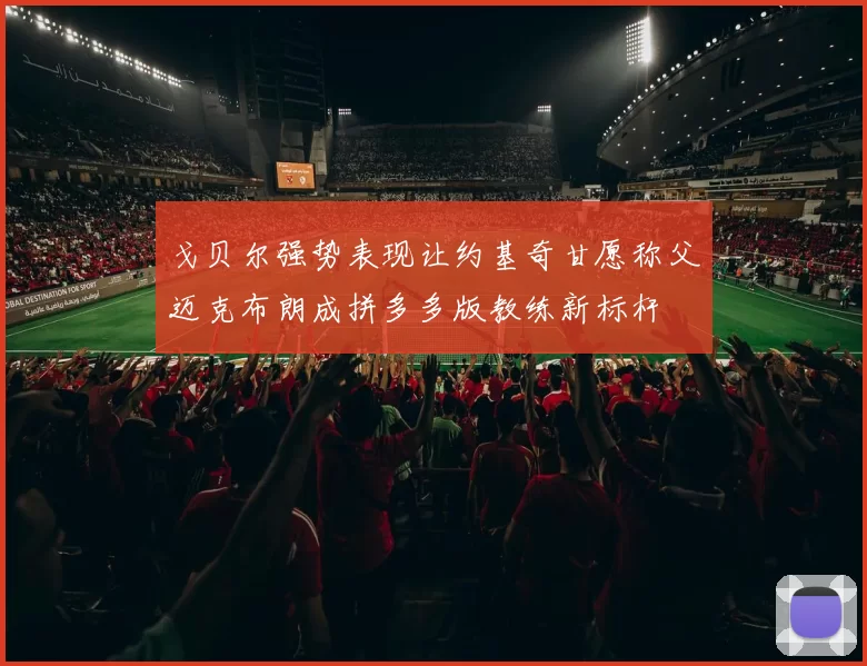 戈贝尔强势表现让约基奇甘愿称父迈克布朗成拼多多版教练新标杆