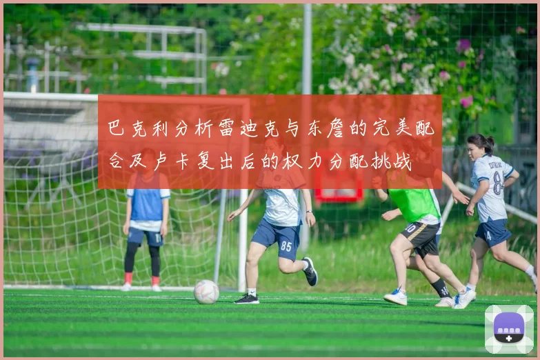 巴克利分析雷迪克与东詹的完美配合及卢卡复出后的权力分配挑战