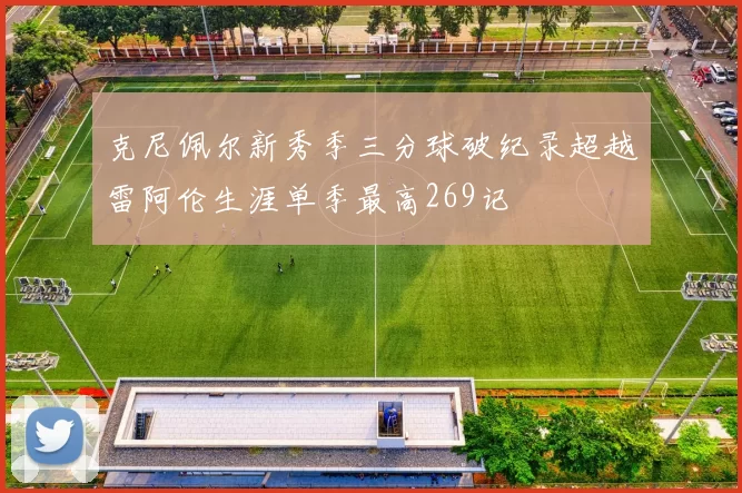 克尼佩尔新秀季三分球破纪录超越雷阿伦生涯单季最高269记
