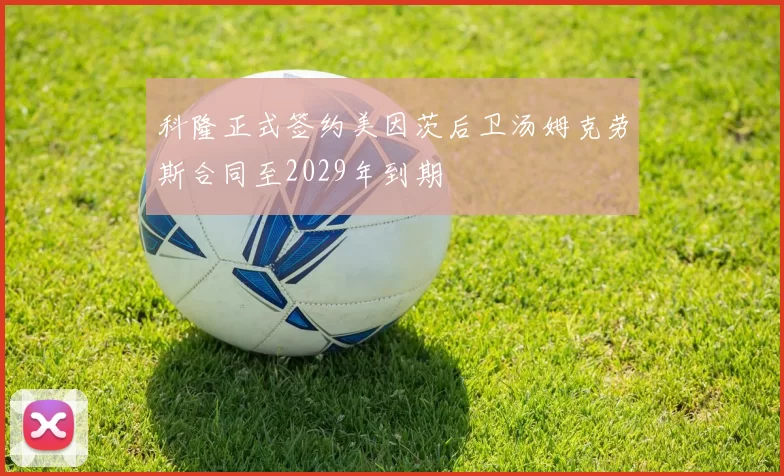 科隆正式签约美因茨后卫汤姆克劳斯合同至2029年到期