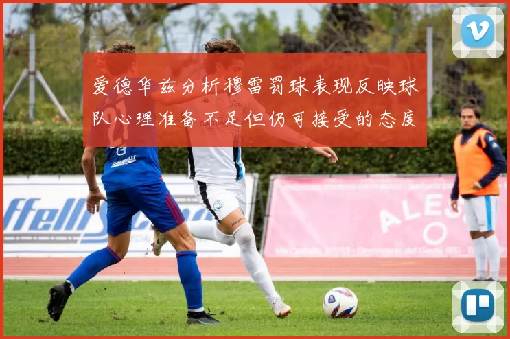 爱德华兹分析穆雷罚球表现反映球队心理准备不足但仍可接受的态度