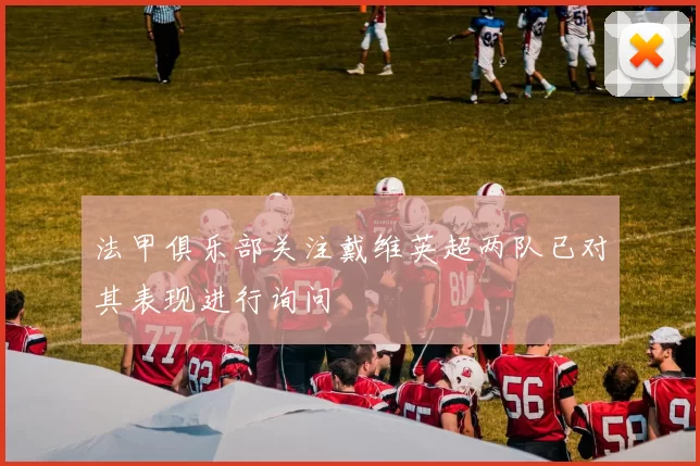 法甲俱乐部关注戴维英超两队已对其表现进行询问