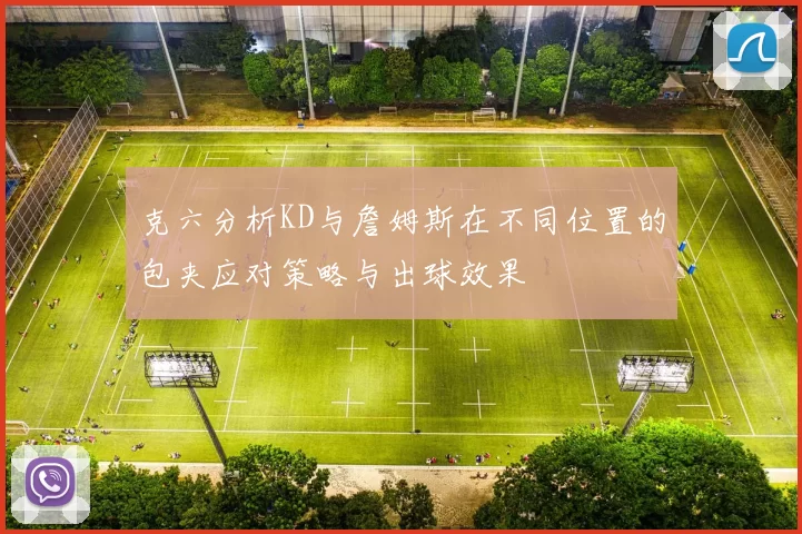 克六分析KD与詹姆斯在不同位置的包夹应对策略与出球效果