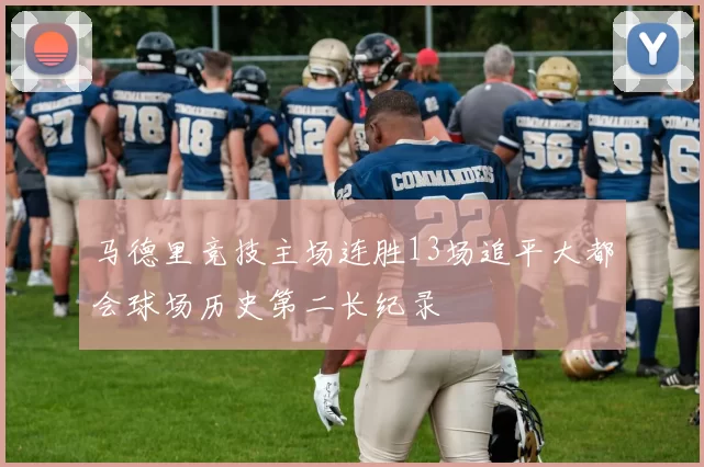 马德里竞技主场连胜13场追平大都会球场历史第二长纪录